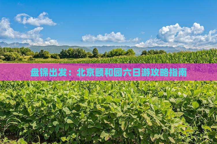 盘锦到北京颐和园六日游