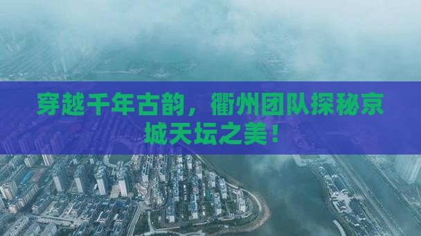衢州去北京天坛公园团体旅游 衢州去北京天坛公园团体旅游