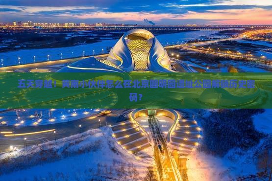黄南去北京圆明园遗址公园五日游
