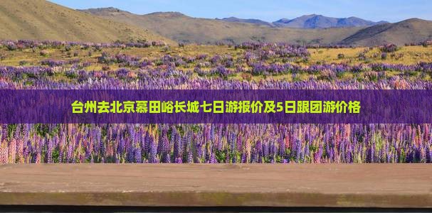 台州去北京慕田峪长城七日游