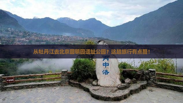 牡丹江到北京圆明园遗址公园哪里玩