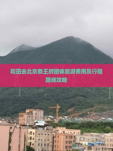 和田去北京恭王府团体旅游