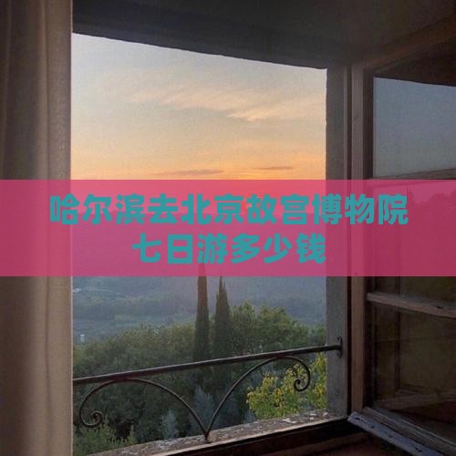 哈尔滨去北京故宫博物院七日游