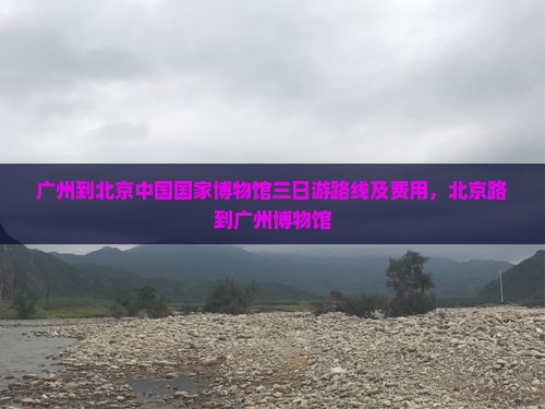 广州到北京中国国家博物馆三日游