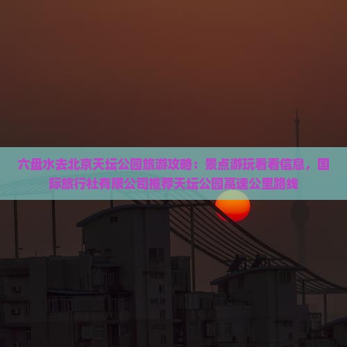 六盘水去北京天坛公园必去地