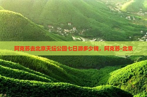 阿克苏去北京天坛公园七日游