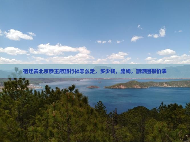 宿迁去北京恭王府旅行社