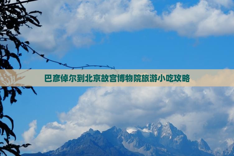 巴彦倬尔到北京故宫博物院旅游小吃