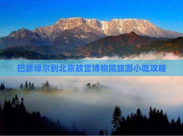 巴彦倬尔到北京故宫博物院旅游小吃