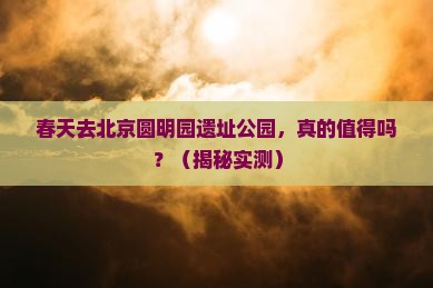 春天到北京圆明园遗址公园个人游