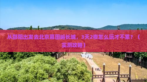 邵阳去北京慕田峪长城个人游