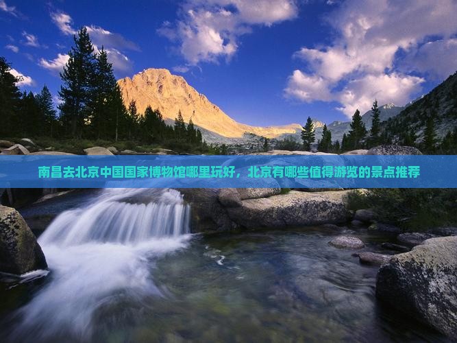 南昌去北京中国国家博物馆哪里玩