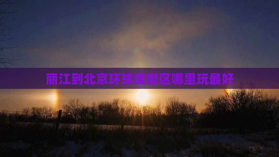 丽江到北京环球度假区哪里玩