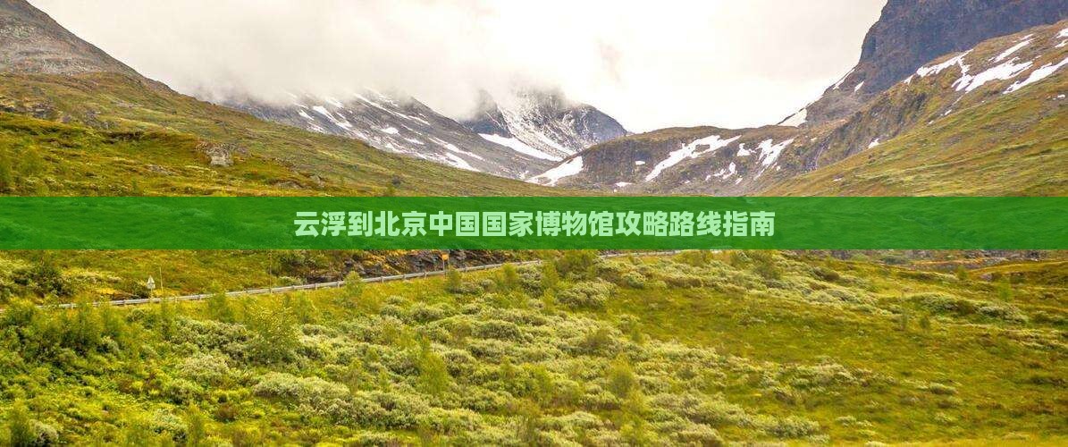 云浮到北京中国国家博物馆攻略