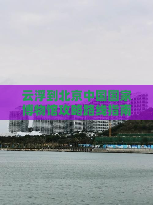 云浮到北京中国国家博物馆攻略
