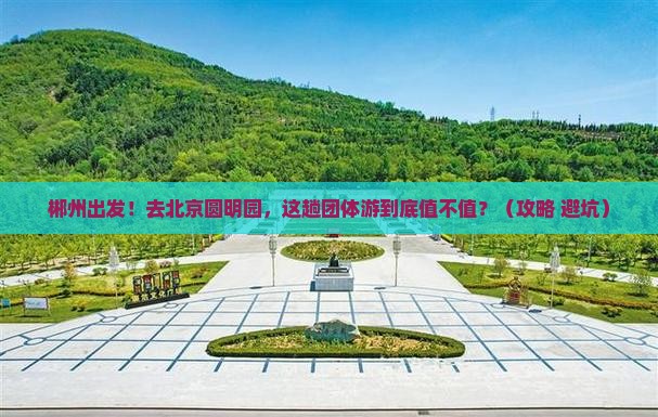 郴州到北京圆明园遗址公园团体旅游