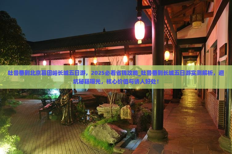 吐鲁番到北京慕田峪长城五日游