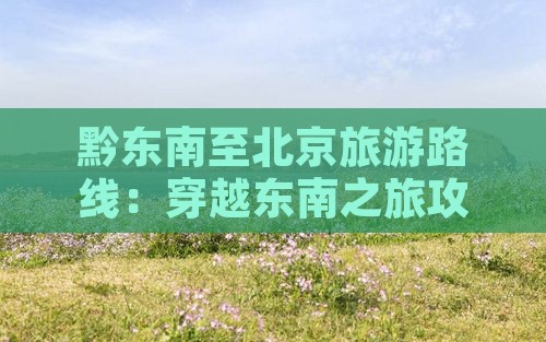 黔东南到北京攻略
