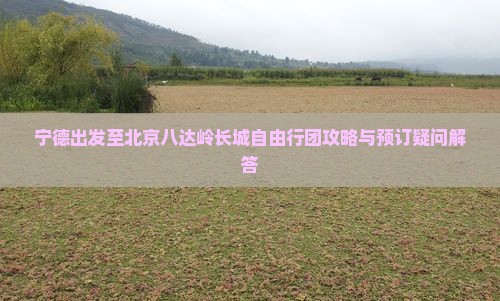宁德到北京八达岭长城自由团