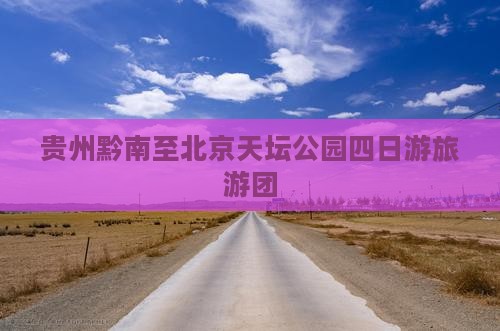 黔南去北京天坛公园大型旅游团