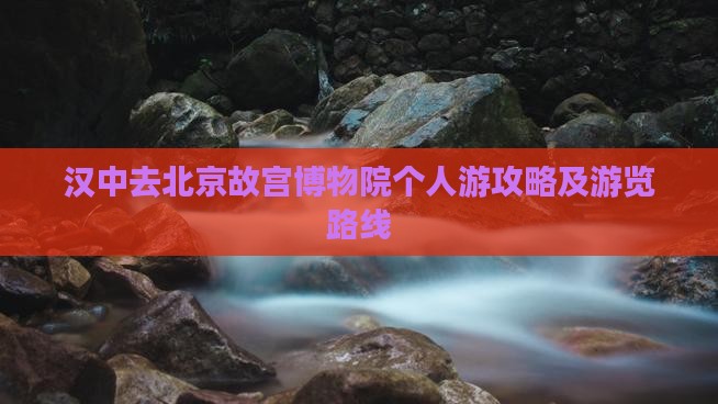 汉中去北京故宫博物院个人游