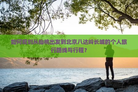 仙桃去北京八达岭长城个人游