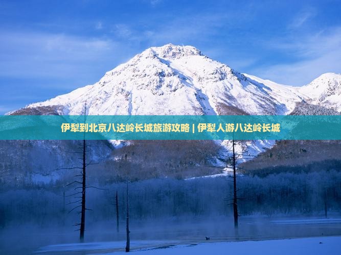 伊犁去北京八达岭长城自由行