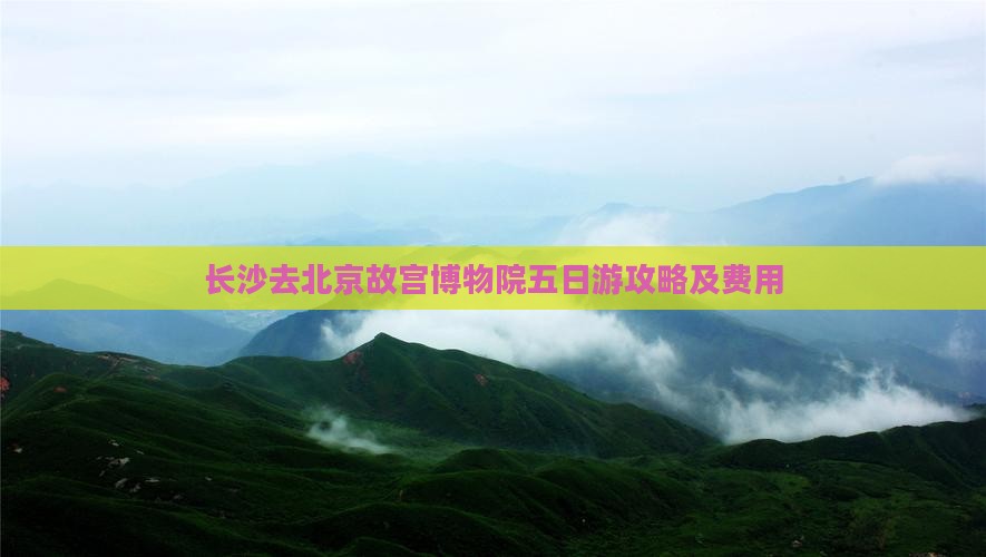 长沙去北京故宫博物院五日游