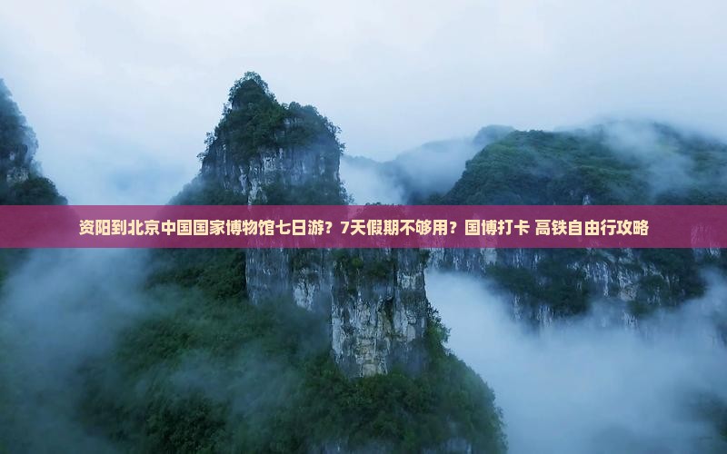 资阳到北京中国国家博物馆七日游 资阳到北京中国国家博物馆七日游
