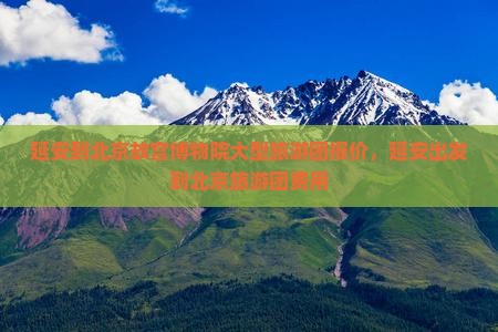 延安到北京故宫博物院大型旅游团