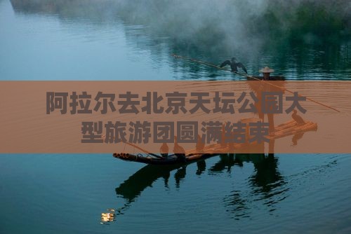 阿拉尔去北京天坛公园大型旅游团