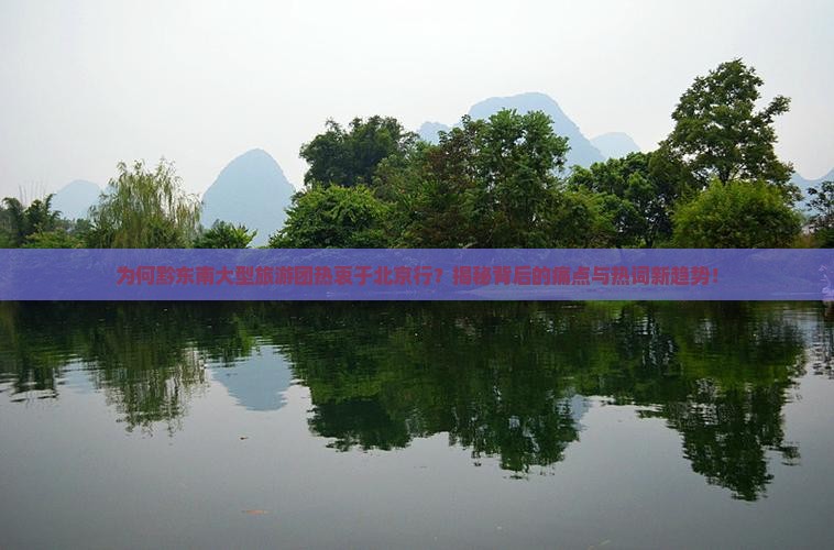 黔东南去北京大型旅游团 黔东南去北京大型旅游团