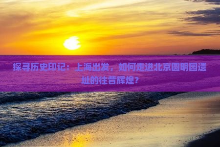 上海到北京圆明园遗址公园景点