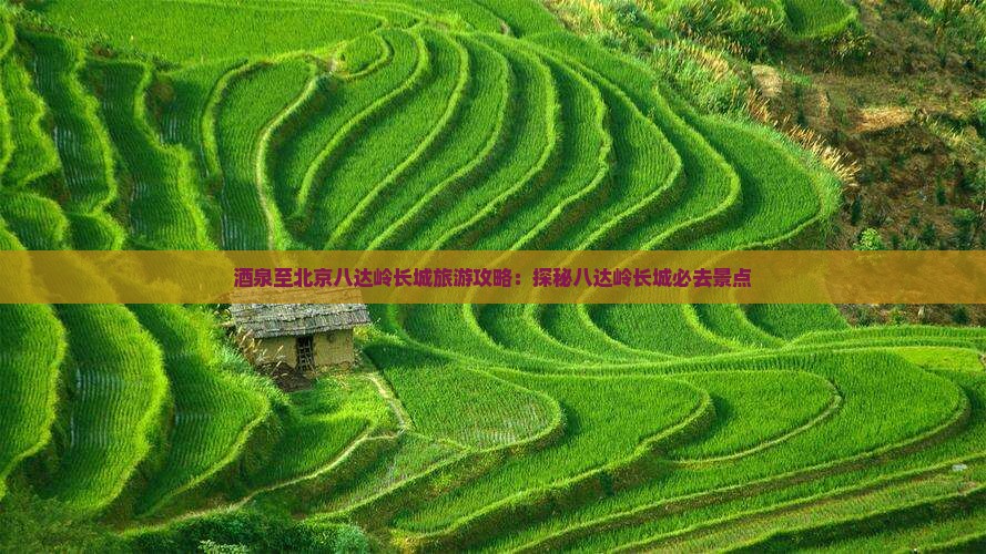 酒泉到北京八达岭长城必去地