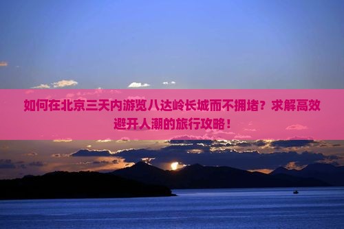 北京去北京八达岭长城三日游