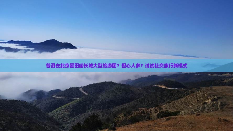 普洱去北京慕田峪长城大型旅游团