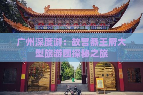 广州去北京恭王府大型旅游团