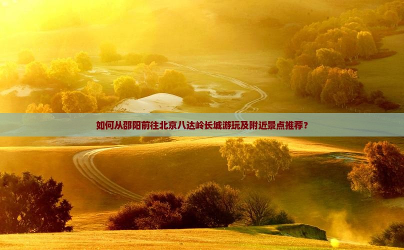 邵阳去北京八达岭长城哪里玩