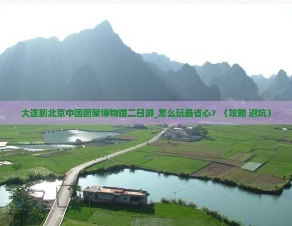 大连到北京中国国家博物馆二日游 大连到北京中国国家博物馆二日游