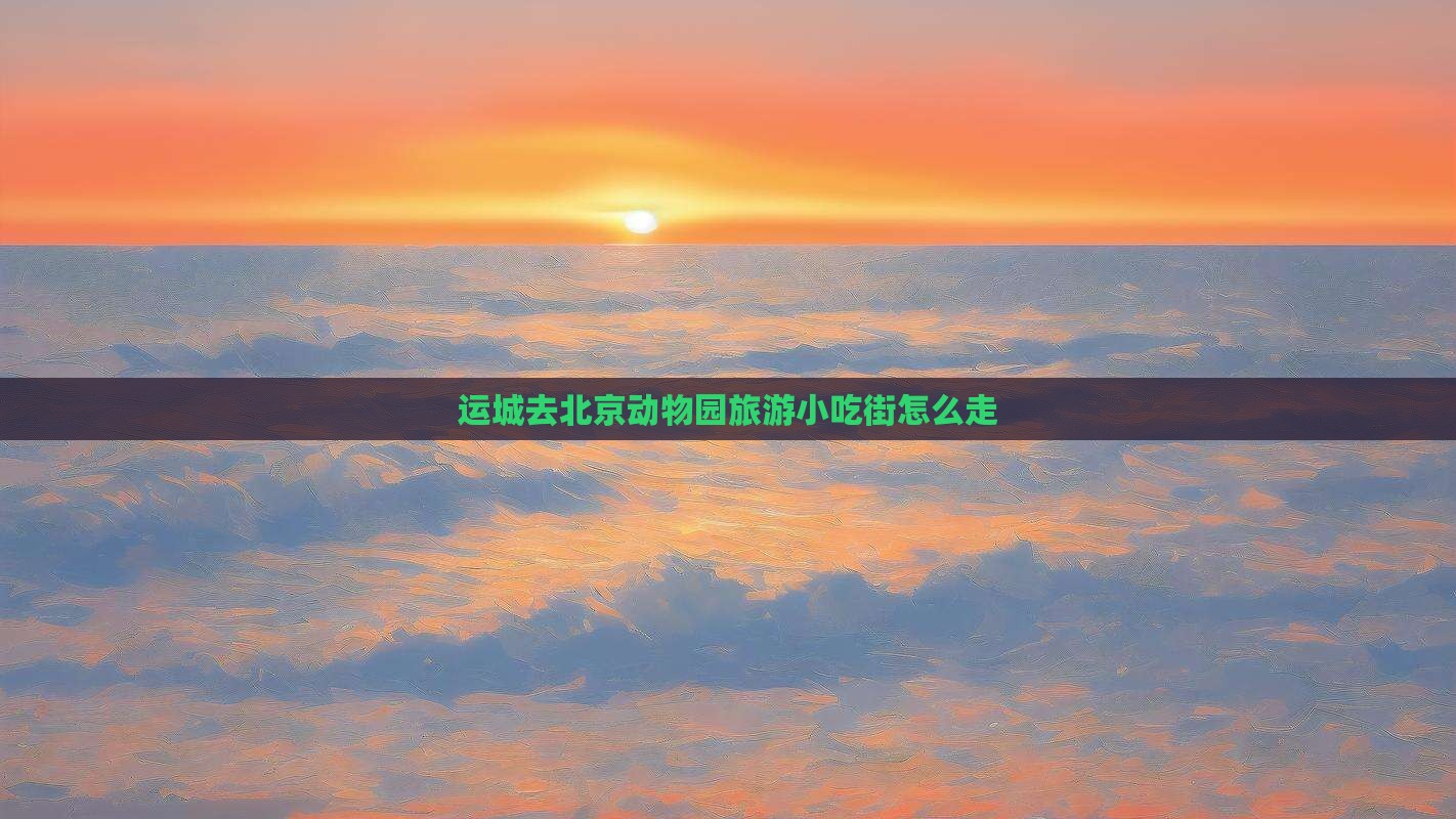 运城去北京动物园旅游小吃