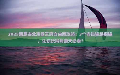 固原去北京恭王府自由团