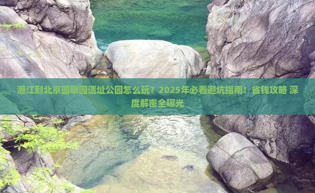 潜江到北京圆明园遗址公园哪里玩