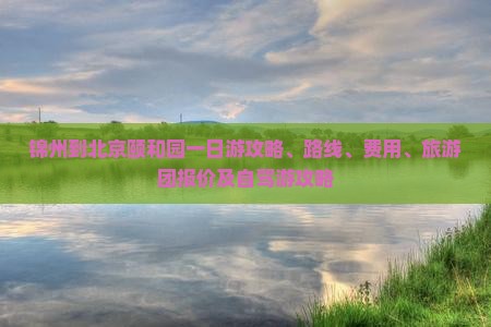 锦州到北京颐和园一日游 锦州到北京颐和园一日游