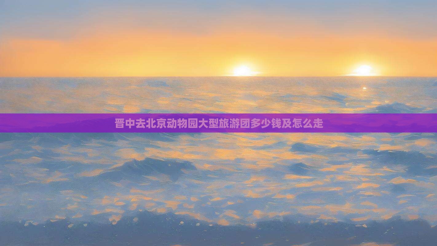 晋中去北京动物园大型旅游团