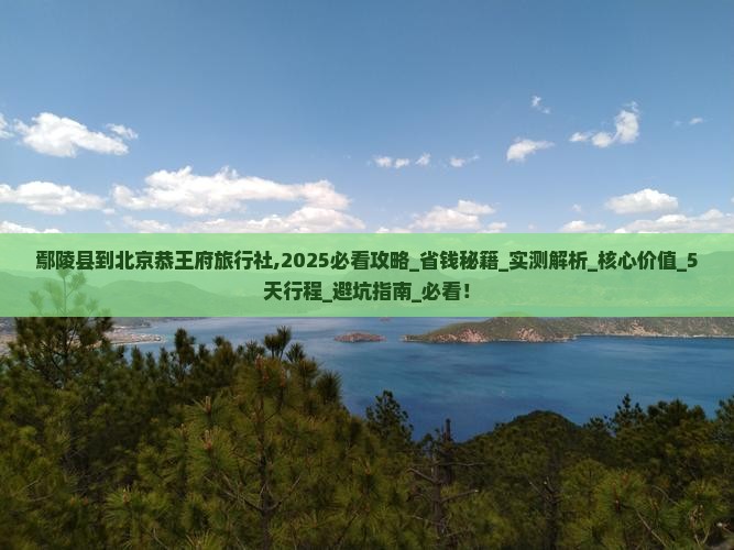鄢陵县到北京恭王府旅行社