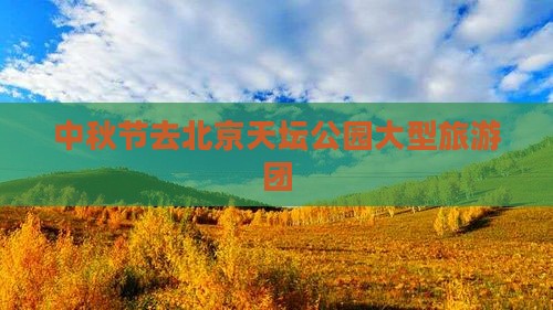 中秋节去北京天坛公园大型旅游团