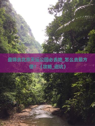 盘锦去北京天坛公园必去地