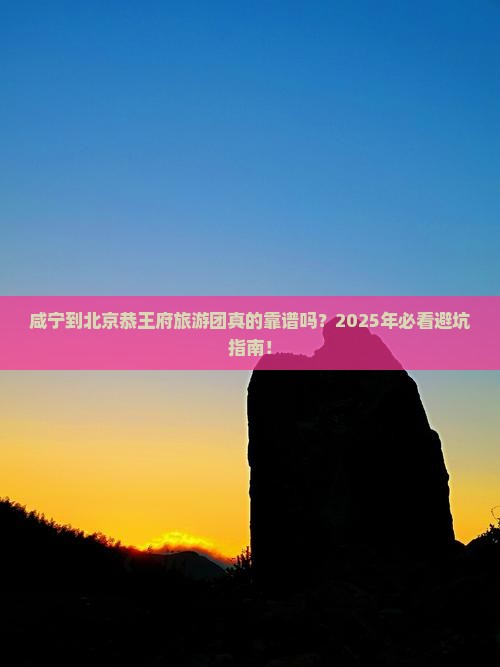 咸宁到北京恭王府大型旅游团