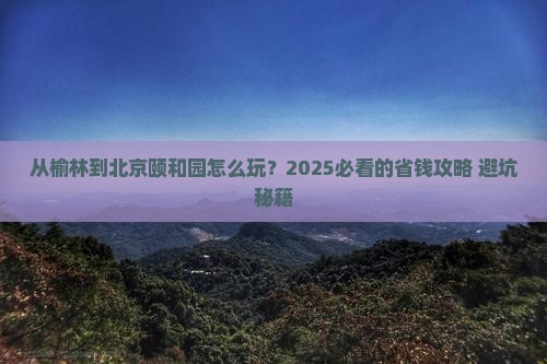 榆林到北京颐和园哪里玩