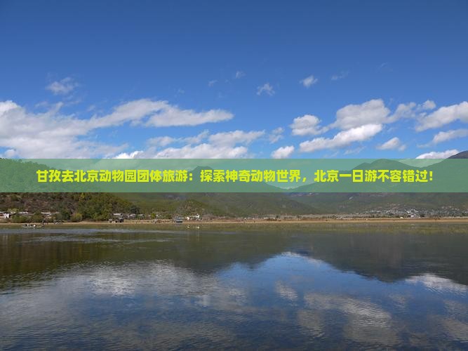 甘孜去北京动物园团体旅游 甘孜去北京动物园团体旅游